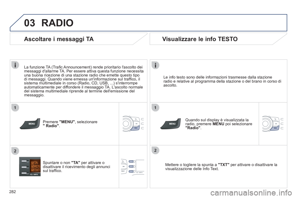 PEUGEOT 2008 2014 Manuale duso (in Italian) 03
282
RADIO
Le info testo sono delle informazioni trasmesse dalla stazione radio e relative al programma della stazione o del brano in corso di ascolto.
Quando sul display è visualizzata la PEUGEOT 2008 2014 Manuale duso (in Italian) 03
282
RADIO
Le info testo sono delle informazioni trasmesse dalla stazione radio e relative al programma della stazione o del brano in corso di ascolto.
Quando sul display è visualizzata la