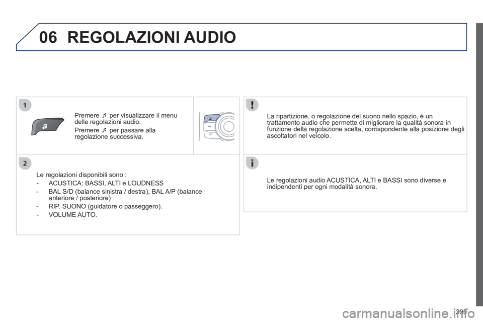PEUGEOT 2008 2014 Manuale duso (in Italian) 06
295
Premere per visualizzare il menu delle regolazioni audio.
Premere per passare alla regolazione successiva.
Le regolazioni disponibili sono :
- ACUSTICA: BASSI, A PEUGEOT 2008 2014 Manuale duso (in Italian) 06
295
Premere per visualizzare il menu delle regolazioni audio.
Premere per passare alla regolazione successiva.
Le regolazioni disponibili sono :
- ACUSTICA: BASSI, A