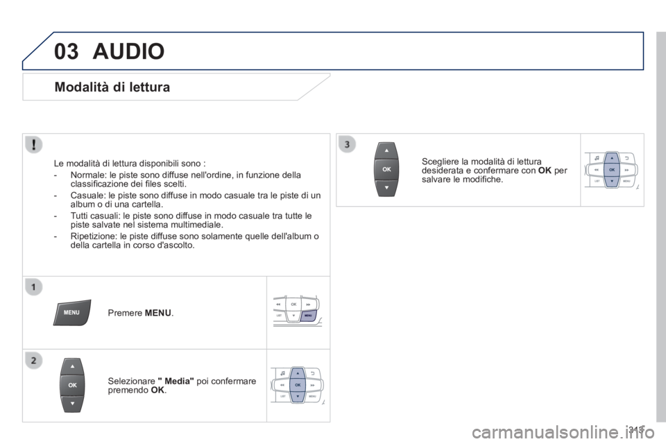 PEUGEOT 2008 2014 Manuale duso (in Italian) 03
313
AUDIO
Modalità di lettura
Le modalità di lettura disponibili sono :
- Normale: le piste sono diffuse nellordine, in funzione della classifi cazione dei fi les scelti.
- PEUGEOT 2008 2014 Manuale duso (in Italian) 03
313
AUDIO
Modalità di lettura
Le modalità di lettura disponibili sono :
- Normale: le piste sono diffuse nellordine, in funzione della classifi cazione dei fi les scelti.
-