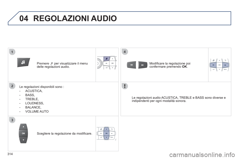 PEUGEOT 2008 2014 Manuale duso (in Italian) 04
Premere per visualizzare il menu delle regolazioni audio.
Le regolazioni disponibili sono :
- ACUSTICA,
- BASS,
- TREBLE,
- LOUDNESS,
- BALANCE,
- VOLUM PEUGEOT 2008 2014 Manuale duso (in Italian) 04
Premere per visualizzare il menu delle regolazioni audio.
Le regolazioni disponibili sono :
- ACUSTICA,
- BASS,
- TREBLE,
- LOUDNESS,
- BALANCE,
- VOLUM