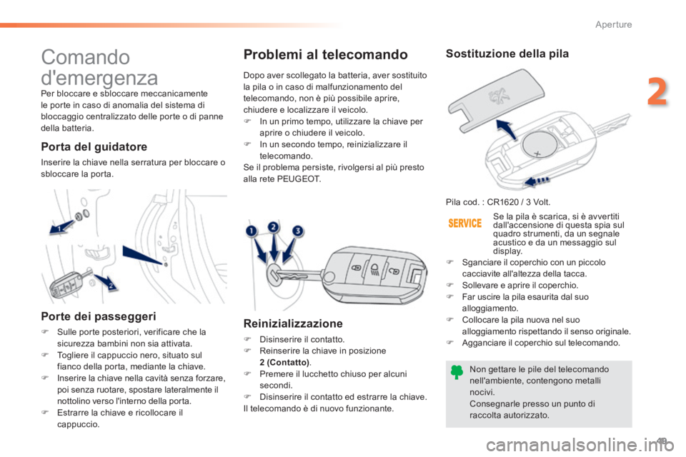 PEUGEOT 2008 2014  Manuale duso (in Italian) 49
2
Aperture
 Comando 
demergenza 
 Per bloccare e sbloccare meccanicamente le porte in caso di anomalia del sistema di bloccaggio centralizzato delle porte o di panne della  batteria.  
  Porta  de