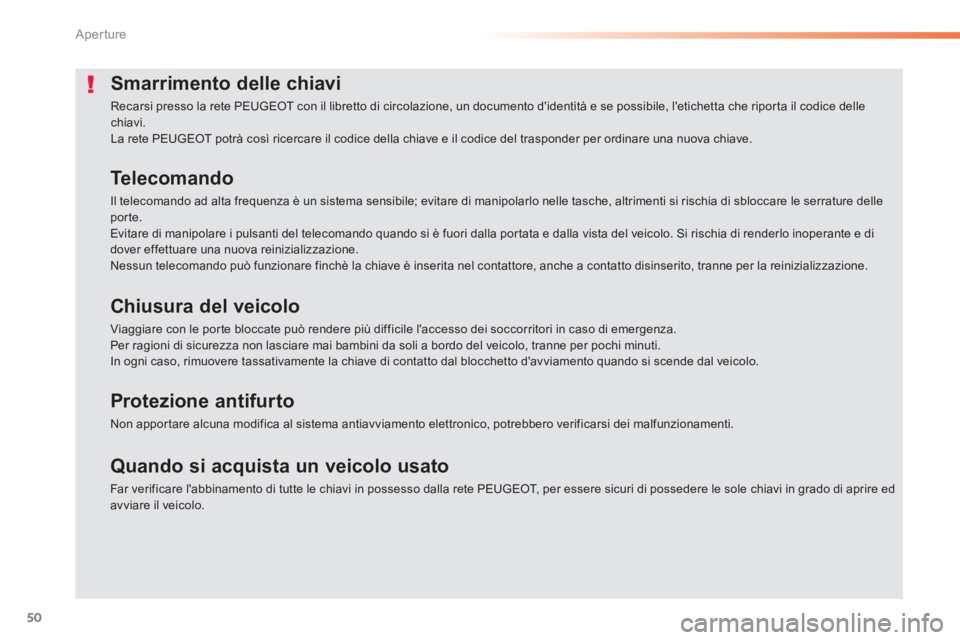 PEUGEOT 2008 2014  Manuale duso (in Italian) 50
Aperture
Smarrimento delle chiavi 
 Recarsi presso la rete PEUGEOT con il libretto di circolazione, un documento didentità e se possibile, letichetta che riporta il codice delle chiavi.  La rete
