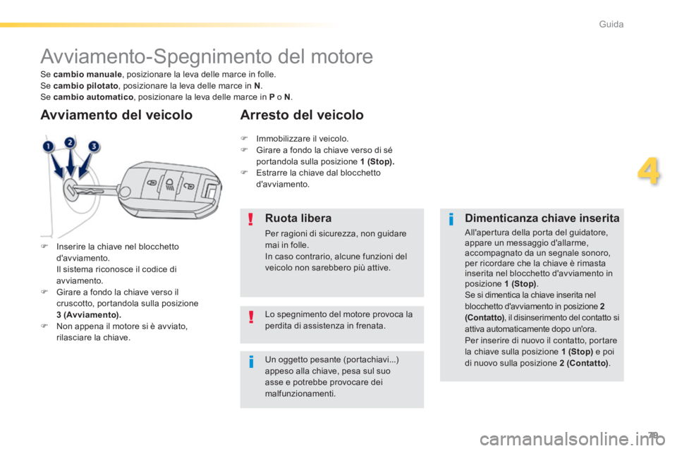 PEUGEOT 2008 2014  Manuale duso (in Italian) 79
4
Guida
         Avviamento-Spegnimento del motore 
   Inserire la chiave nel blocchetto davviamento.    Il sistema riconosce il codice di avviamento.    Girare a fondo la chiave verso il cr