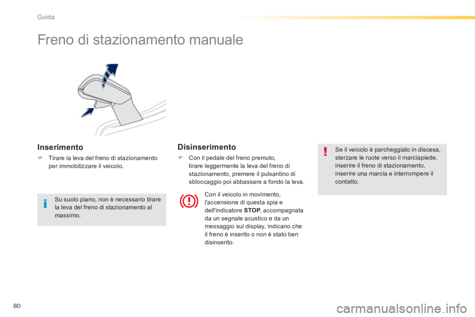 PEUGEOT 2008 2014  Manuale duso (in Italian) 80
Guida
      
Freno di stazionamento manuale 
  Inserimento 
   Tirare la leva del freno di stazionamento per immobilizzare il veicolo.   
  Disinserimento 
   Con il pedale del freno premuto,