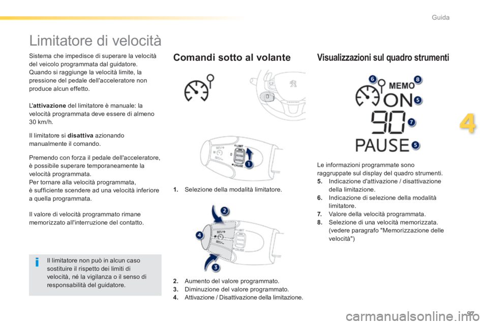PEUGEOT 2008 2014 Manuale duso (in Italian) 97
4
Guida
Limitatore di velocità
Sistema che impedisce di superare la velocità del veicolo programmata dal guidatore. Quando si raggiunge la velocità limite, la pressione del pedale del PEUGEOT 2008 2014 Manuale duso (in Italian) 97
4
Guida
Limitatore di velocità
Sistema che impedisce di superare la velocità del veicolo programmata dal guidatore. Quando si raggiunge la velocità limite, la pressione del pedale del