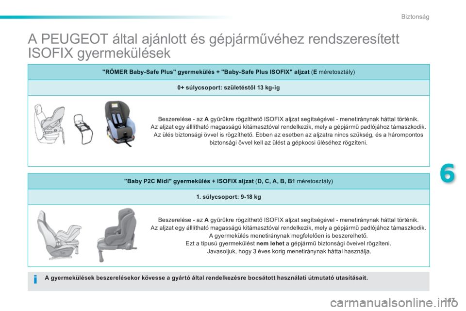 PEUGEOT 2008 2014  Kezelési útmutató (in Hungarian) 147
6
Biztonság
           A PEUGEOT által ajánlott és gépjárművéhez rendszeresített 
ISOFIX gyermekülések  
A gyermekülések beszerelésekor kövesse a gyár tó által rendelkezésre boc
