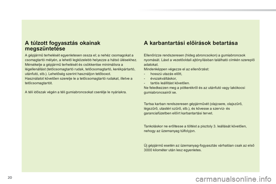 PEUGEOT 2008 2014 Kezelési útmutató (in Hungarian) 20
A túlzott fogyasztás okainak
megszüntetése
A gépjármű terhelését egyenletesen ossza el; a nehéz csomagokat a csomagtartó mélyén, a lehető legközelebb helyezze a hátsó ülése PEUGEOT 2008 2014 Kezelési útmutató (in Hungarian) 20
A túlzott fogyasztás okainak
megszüntetése
A gépjármű terhelését egyenletesen ossza el; a nehéz csomagokat a csomagtartó mélyén, a lehető legközelebb helyezze a hátsó ülése