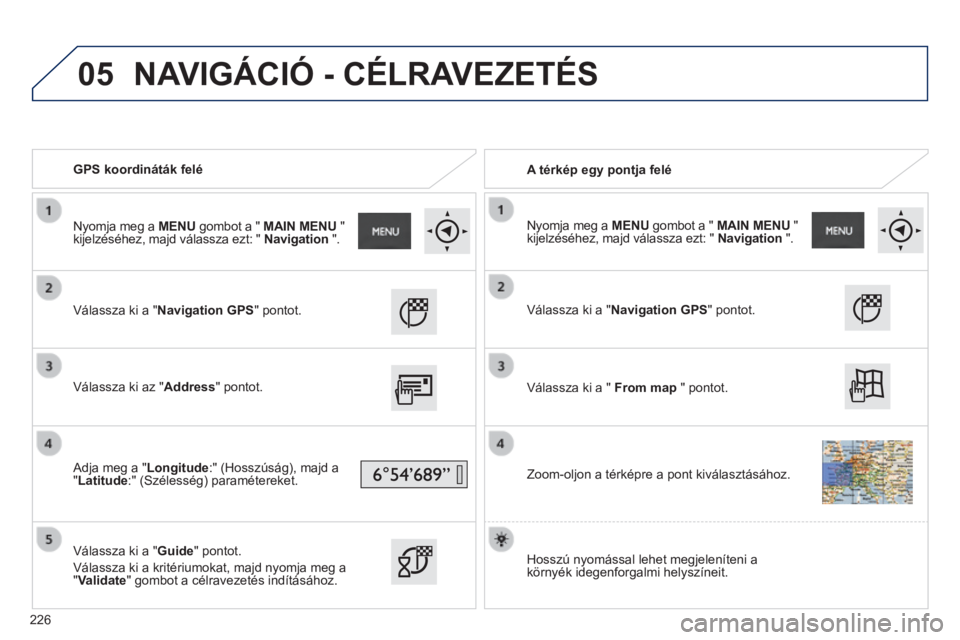 PEUGEOT 2008 2014 Kezelési útmutató (in Hungarian) 05
GPS koordináták felé A térkép egy pontja felé
Válassza ki a "Navigation GPS" pontot.
Válassza ki az "Address" pontot.
Adja meg a "Longitude:" (Hos PEUGEOT 2008 2014 Kezelési útmutató (in Hungarian) 05
GPS koordináták felé A térkép egy pontja felé
Válassza ki a "Navigation GPS" pontot.
Válassza ki az "Address" pontot.
Adja meg a "Longitude:" (Hos
