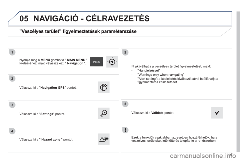 PEUGEOT 2008 2014  Kezelési útmutató (in Hungarian) 05
  Ezek a funkciók csak abban az esetben hozzáférhetők, ha a veszélyes területeket letöltötte és telepítette a rendszerben.   
  Válassza ki a "Navigation GPS" pontot.  
  Válass