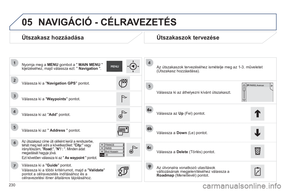 PEUGEOT 2008 2014  Kezelési útmutató (in Hungarian) 05
230
  Útszakasz hozzáadása   Útszakaszok tervezése 
  Válassza ki a "Navigation GPS" pontot.  
  Válassza ki a "Waypoints" pontot.  
  Válassza ki az "Add" pontot.  
