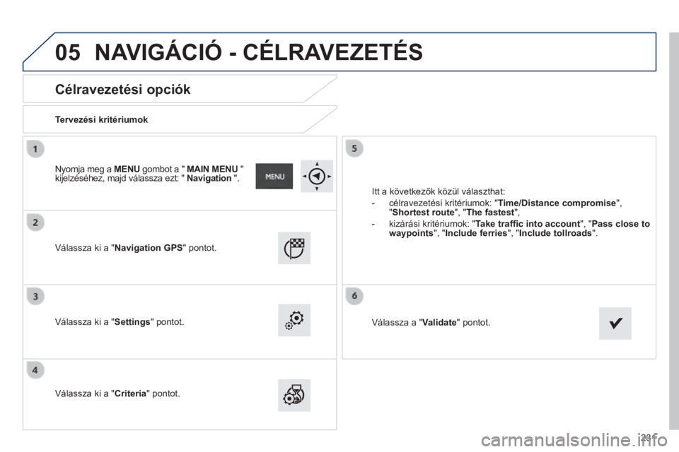 PEUGEOT 2008 2014  Kezelési útmutató (in Hungarian) 05
231
       
Célravezetési opciók 
  Tervezési kritériumok  
  Válassza ki a "Navigation GPS" pontot.  
  Válassza ki a "Settings" pontot.  
  Válassza ki a "Criteria"