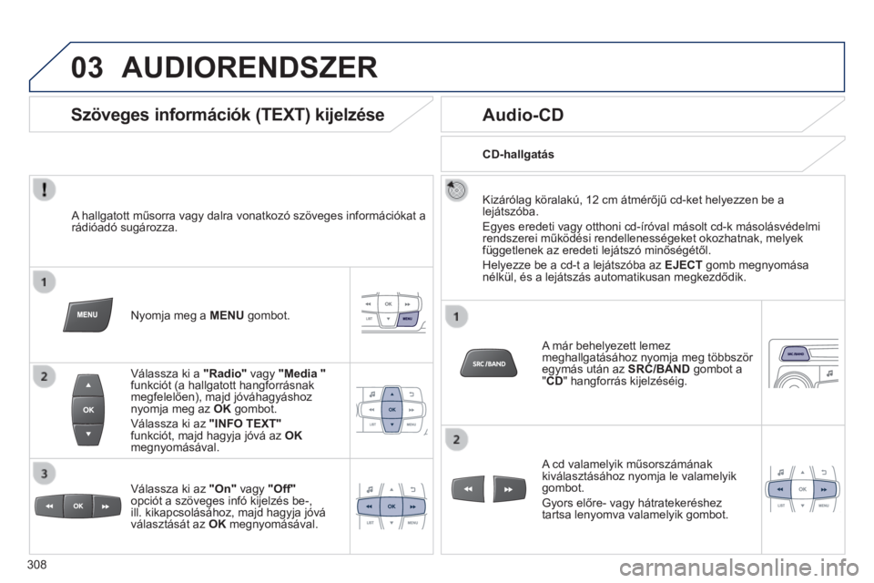 PEUGEOT 2008 2014 Kezelési útmutató (in Hungarian) 03 AUDIORENDSZER
A hallgatott műsorra vagy dalra vonatkozó szöveges információkat a rádióadó sugározza.
Nyomja meg a MENU gombot.
Válassza ki a "Radio" vagy "Medi PEUGEOT 2008 2014 Kezelési útmutató (in Hungarian) 03 AUDIORENDSZER
A hallgatott műsorra vagy dalra vonatkozó szöveges információkat a rádióadó sugározza.
Nyomja meg a MENU gombot.
Válassza ki a "Radio" vagy "Medi