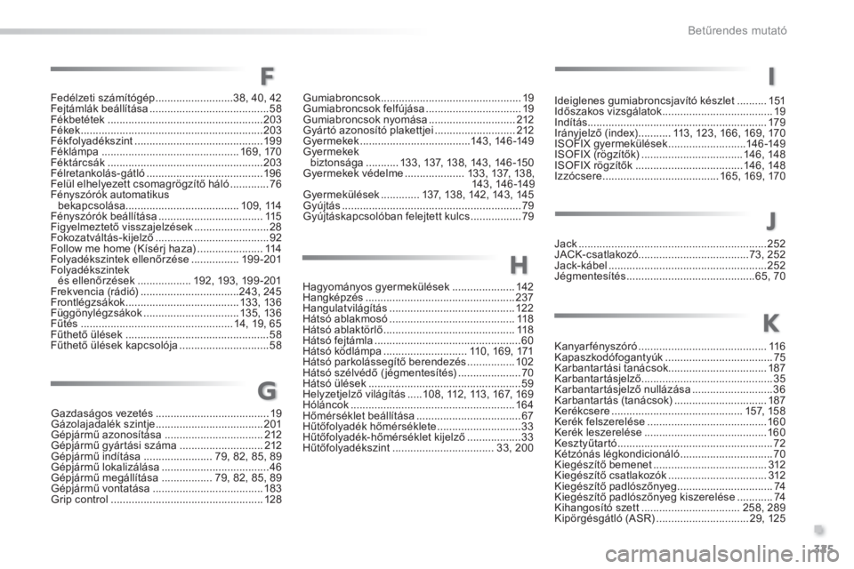 PEUGEOT 2008 2014  Kezelési útmutató (in Hungarian) .
325
Betűrendes mutató
Fedélzeti számítógép ..........................38, 40, 42Fejtámlák beállítása ........................................58Fékbetétek ...............................