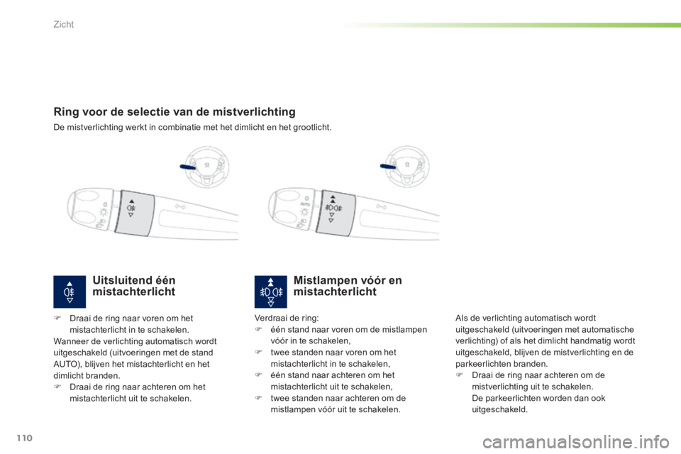PEUGEOT 2008 2014 Instructieboekje (in Dutch) 110
Zicht
Ring voor de selectie van de mistverlichting
De mistverlichting werkt in combinatie met het dimlicht en het grootlicht.
Mistlampen vóór en mistachterlicht
Als de verl PEUGEOT 2008 2014 Instructieboekje (in Dutch) 110
Zicht
Ring voor de selectie van de mistverlichting
De mistverlichting werkt in combinatie met het dimlicht en het grootlicht.
Mistlampen vóór en mistachterlicht
Als de verl