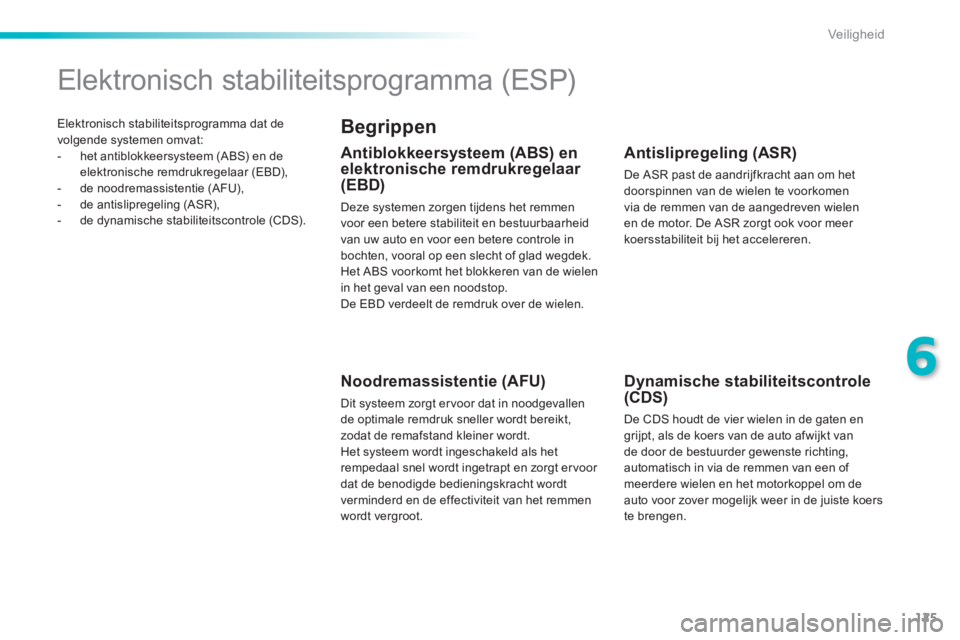 PEUGEOT 2008 2014  Instructieboekje (in Dutch) 125
6
Veiligheid
 Elektronisch stabiliteitsprogramma dat de volgende systemen omvat:    -   het  antiblokkeersysteem  (ABS)  en  de elektronische remdrukregelaar (EBD),   -   de  noodremassistentie  (