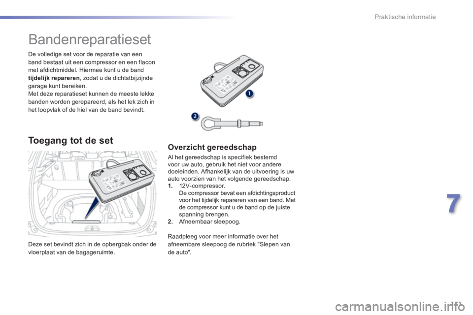 PEUGEOT 2008 2014 Instructieboekje (in Dutch) 151
7
Praktische informatie
Deze set bevindt zich in de opbergbak onder de vloerplaat van de bagageruimte.
De volledige set voor de reparatie van een band bestaat uit een compressor en een flacon PEUGEOT 2008 2014 Instructieboekje (in Dutch) 151
7
Praktische informatie
Deze set bevindt zich in de opbergbak onder de vloerplaat van de bagageruimte.
De volledige set voor de reparatie van een band bestaat uit een compressor en een flacon