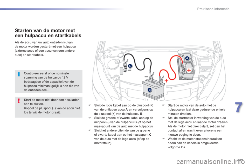 PEUGEOT 2008 2014 Instructieboekje (in Dutch) 179
7
Praktische informatie
Starten van de motor met
een hulpaccu en startkabels
Sluit de rode kabel aan op de pluspool (+) van de ontladen accu A en vervolgens op
de pluspool (+) van de hu PEUGEOT 2008 2014 Instructieboekje (in Dutch) 179
7
Praktische informatie
Starten van de motor met
een hulpaccu en startkabels
Sluit de rode kabel aan op de pluspool (+) van de ontladen accu A en vervolgens op
de pluspool (+) van de hu