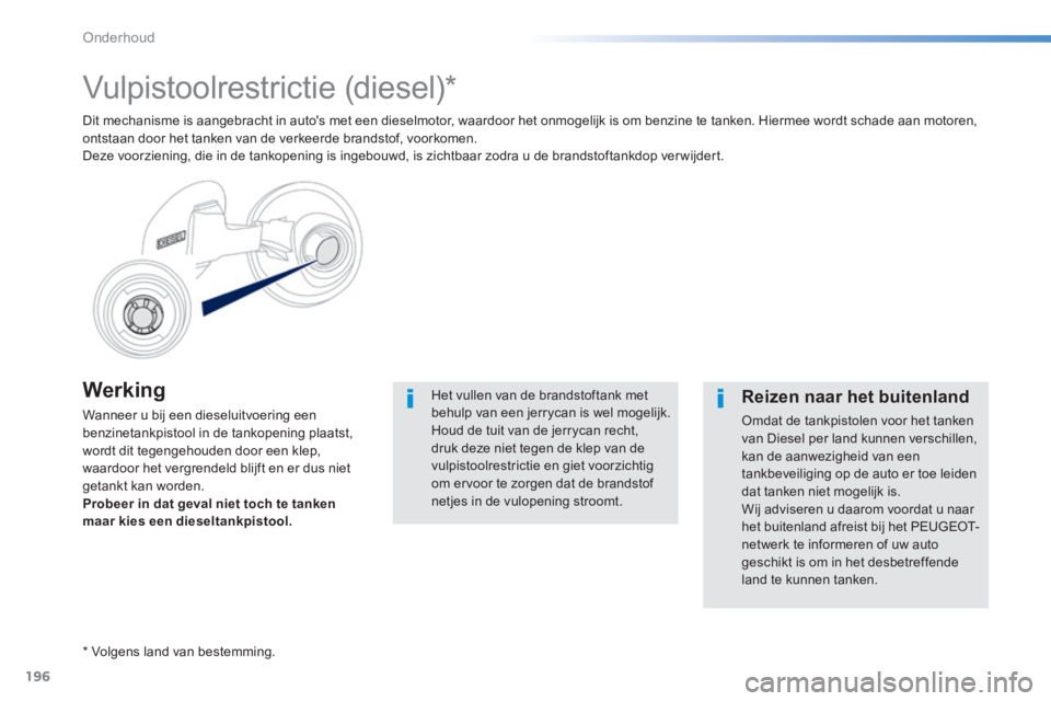 PEUGEOT 2008 2014 Instructieboekje (in Dutch) 196
Onderhoud
Werking
Wanneer u bij een dieseluitvoering een benzinetankpistool in de tankopening plaatst, wordt dit tegengehouden door een klep, waardoor het vergrendeld blijft en er dus niet get PEUGEOT 2008 2014 Instructieboekje (in Dutch) 196
Onderhoud
Werking
Wanneer u bij een dieseluitvoering een benzinetankpistool in de tankopening plaatst, wordt dit tegengehouden door een klep, waardoor het vergrendeld blijft en er dus niet get