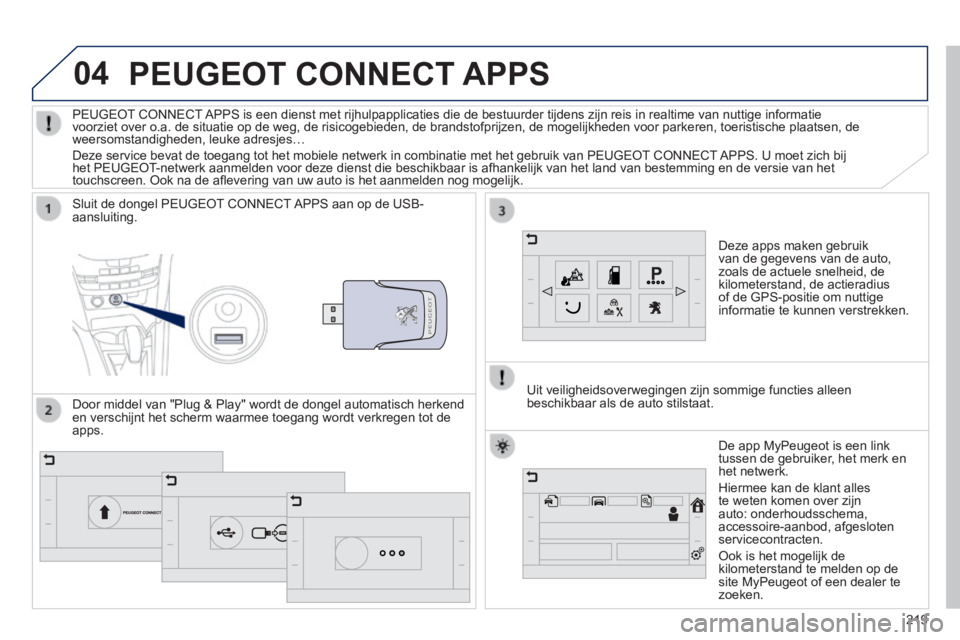 PEUGEOT 2008 2014  Instructieboekje (in Dutch) 04
219
PEUGEOT CONNECT APPS 
  Deze apps maken gebruik van de gegevens van de auto, zoals de actuele snelheid, de kilometerstand, de actieradius of de GPS-positie om nuttige informatie te kunnen verst