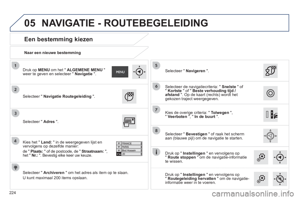 PEUGEOT 2008 2014  Instructieboekje (in Dutch) 05
224
  Naar  een  nieuwe  bestemming   
  Een  bestemming  kiezen 
 Selecteer "  Navigatie Routegeleiding   ".   
  Selecteer  "   Archiveren  " om het adres als item op te slaan. 
 U kunt maximaal 