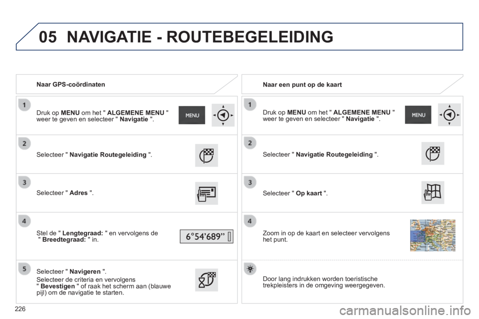 PEUGEOT 2008 2014  Instructieboekje (in Dutch) 05
   Naar  GPS-coördinaten     Naar een punt op de kaart  
  Selecteer  "   Navigatie Routegeleiding   ".  
  Selecteer  "   Adres   ".  
  Stel de "  Lengtegraad:  " en vervolgens de "  Breedtegraa