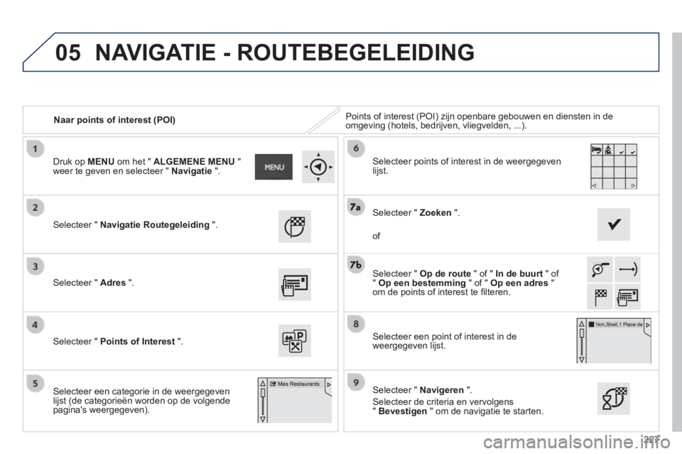 PEUGEOT 2008 2014  Instructieboekje (in Dutch) 05
227
   Naar points of interest (POI)  Points of interest (POI) zijn openbare gebouwen en diensten in de omgeving (hotels, bedrijven, vliegvelden, ...).  
  Selecteer  "   Navigatie Routegeleiding  