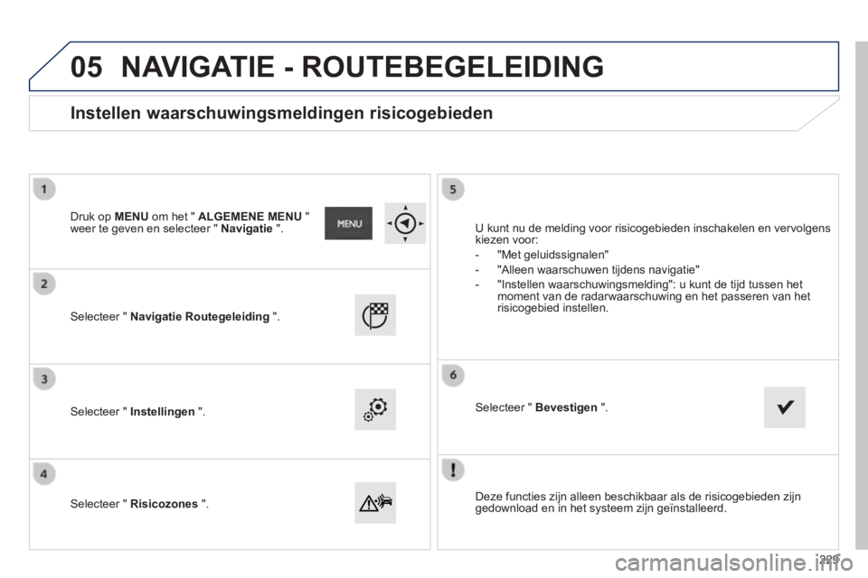 PEUGEOT 2008 2014  Instructieboekje (in Dutch) 05
  Deze functies zijn alleen beschikbaar als de risicogebieden zijn gedownload en in het systeem zijn geïnstalleerd.   
  Selecteer  "   Navigatie Routegeleiding   ".  
  Selecteer  "   Instellinge