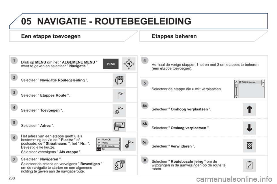 PEUGEOT 2008 2014  Instructieboekje (in Dutch) 05
230
  Een  etappe  toevoegen   Etappes  beheren 
  Selecteer  "   Navigatie Routegeleiding   ".  
  Selecteer  "   Etappes Route   ".  
  Selecteer  "   Toevoegen   ".  
  Het adres van een etappe 