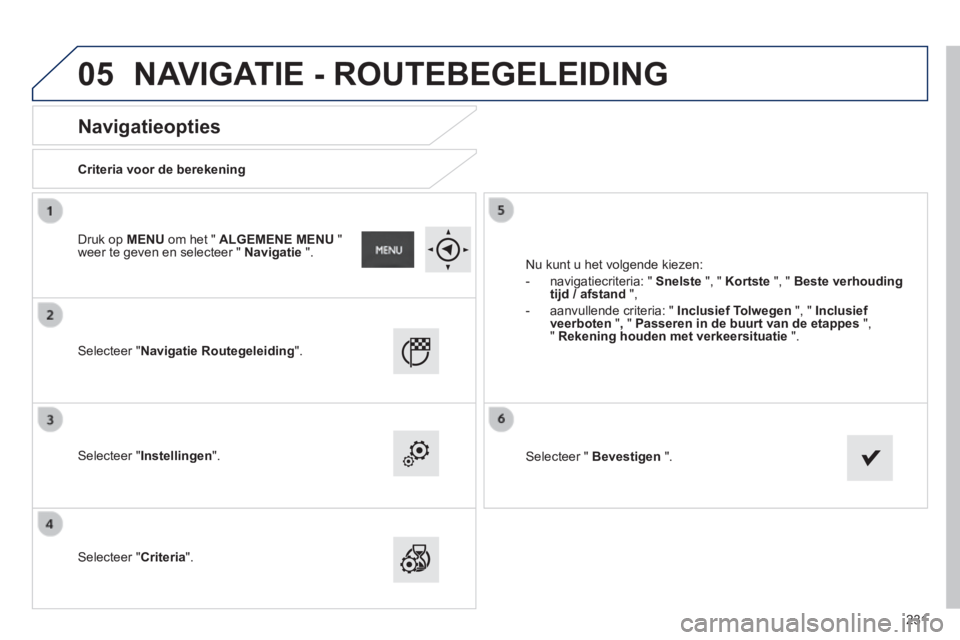 PEUGEOT 2008 2014  Instructieboekje (in Dutch) 05
231
       
Navigatieopties 
  Criteria  voor  de  berekening  
  Selecteer  "Navigatie Routegeleiding".  
  Selecteer  "Instellingen".  
  Selecteer  "Criteria". 
 Nu kunt u het volgende kiezen: 
