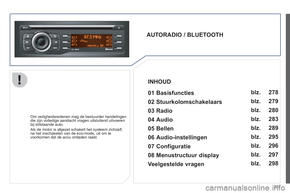PEUGEOT 2008 2014 Instructieboekje (in Dutch) 277
AUTORADIO / BLUETOOTH 01 Basisfuncties
Om veiligheidsredenen mag de bestuurder handelingen die zijn volledige aandacht vragen uitsluitend uitvoeren bij stilstaande auto.
Als de PEUGEOT 2008 2014 Instructieboekje (in Dutch) 277
AUTORADIO / BLUETOOTH 01 Basisfuncties
Om veiligheidsredenen mag de bestuurder handelingen die zijn volledige aandacht vragen uitsluitend uitvoeren bij stilstaande auto.
Als de