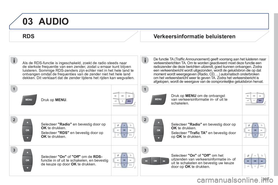 PEUGEOT 2008 2014  Instructieboekje (in Dutch) 03
  Als de RDS-functie is ingeschakeld, zoekt de radio steeds naar de sterkste frequentie van een zender, zodat u ernaar kunt blijven luisteren. Sommige RDS-zenders zijn echter niet in het hele land 