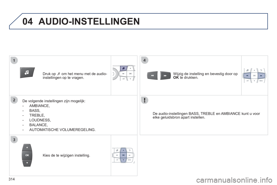 PEUGEOT 2008 2014  Instructieboekje (in Dutch) 04
   Druk  op     om het menu met de audio-instellingen op te vragen.  
  De volgende instellingen zijn mogelijk: 
   -   AMBIANCE, 
  -   BASS, 
  -   TREBLE, 
  -   LOUDNESS, 
  -   BALANCE, 
  