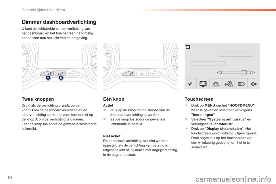 PEUGEOT 2008 2014 Instructieboekje (in Dutch) 34
Controle tijdens het rijden
Dimmer dashboardverlichting
U kunt de lichtsterkte van de verlichting van het dashboard en het touchscreen handmatig aanpassen aan het licht van de omgeving.
Twe PEUGEOT 2008 2014 Instructieboekje (in Dutch) 34
Controle tijdens het rijden
Dimmer dashboardverlichting
U kunt de lichtsterkte van de verlichting van het dashboard en het touchscreen handmatig aanpassen aan het licht van de omgeving.
Twe