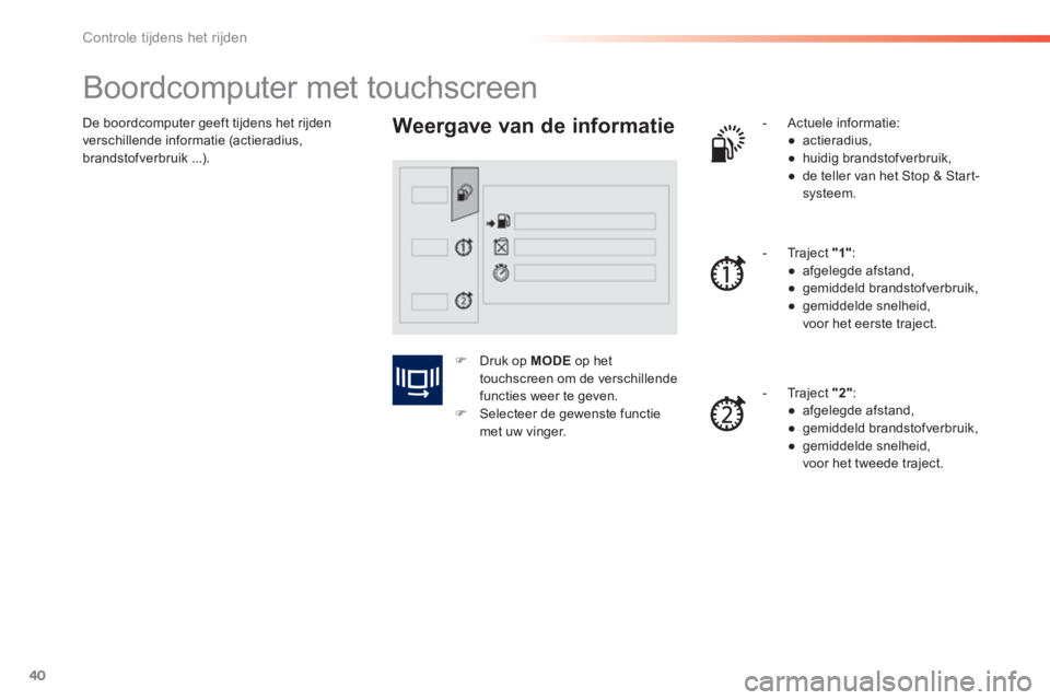 PEUGEOT 2008 2014 Instructieboekje (in Dutch) 40
Controle tijdens het rijden
De boordcomputer geeft tijdens het rijden verschillende informatie (actieradius, brandstof verbruik ...).
Boordcomputer met touchscreen
Weergave van de PEUGEOT 2008 2014 Instructieboekje (in Dutch) 40
Controle tijdens het rijden
De boordcomputer geeft tijdens het rijden verschillende informatie (actieradius, brandstof verbruik ...).
Boordcomputer met touchscreen
Weergave van de