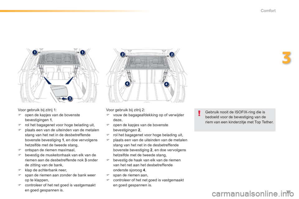 PEUGEOT 2008 2014  Instructieboekje (in Dutch) 77
3
Comfort
  Gebruik nooit de ISOFIX-ring die is bedoeld voor de bevestiging van de riem van een kinderzitje met Top Tether.   
 Voor gebruik bij zitrij 1:    open de kapjes van de bovenste beves