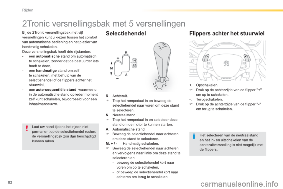 PEUGEOT 2008 2014  Instructieboekje (in Dutch) 82
Rijden
  Bij de 2Tronic versnellingsbak met vijf versnellingen kunt u kiezen tussen het comfort van automatische bediening en het plezier van handmatig schakelen.  Deze versnellingsbak heeft drie r