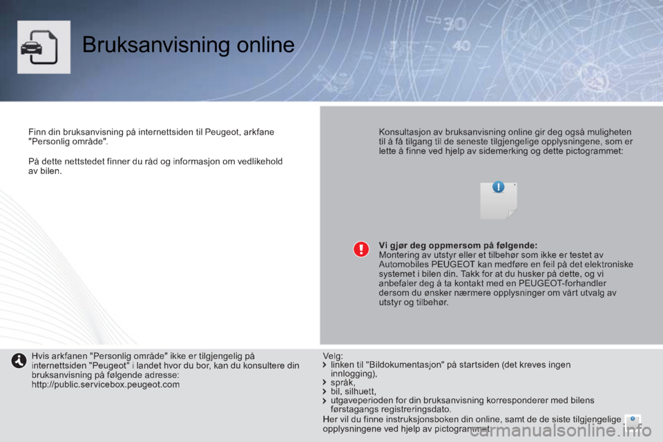 PEUGEOT 2008 2014  Instruksjoner for bruk (in Norwegian)    På dette nettstedet finner du råd og informasjon om vedlikehold av  bilen.   
 Bruksanvisning  online  
  Finn din bruksanvisning på internettsiden til Peugeot, arkfane "Personlig  område".    