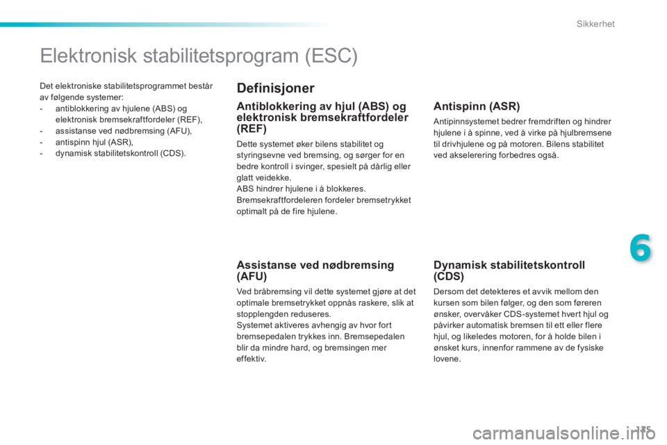 PEUGEOT 2008 2014 Instruksjoner for bruk (in Norwegian) 125
6
Sikkerhet
Det elektroniske stabilitetsprogrammet består av følgende systemer: - antiblokkering av hjulene (ABS) og elektronisk bremsekraftfordeler (REF), - assistanse ved nødb PEUGEOT 2008 2014 Instruksjoner for bruk (in Norwegian) 125
6
Sikkerhet
Det elektroniske stabilitetsprogrammet består av følgende systemer: - antiblokkering av hjulene (ABS) og elektronisk bremsekraftfordeler (REF), - assistanse ved nødb