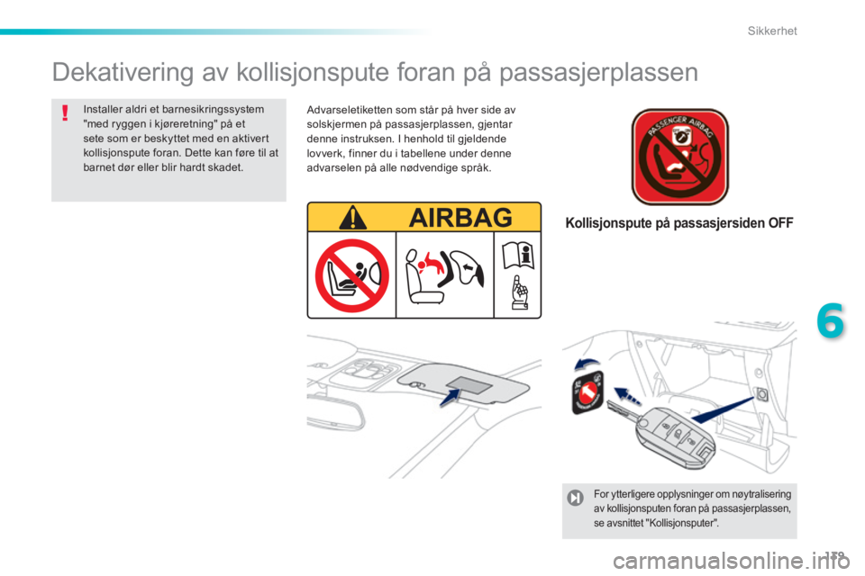 PEUGEOT 2008 2014 Instruksjoner for bruk (in Norwegian) 139
6
Sikkerhet
Dekativering av kollisjonspute foran på passasjerplassen
Installer aldri et barnesikringssystem "med ryggen i kjøreretning" på et sete som er beskyttet med en aktivert kollisjo PEUGEOT 2008 2014 Instruksjoner for bruk (in Norwegian) 139
6
Sikkerhet
Dekativering av kollisjonspute foran på passasjerplassen
Installer aldri et barnesikringssystem "med ryggen i kjøreretning" på et sete som er beskyttet med en aktivert kollisjo