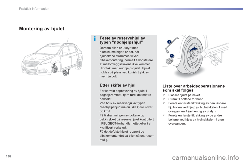 PEUGEOT 2008 2014 Instruksjoner for bruk (in Norwegian) 162
Praktisk informasjon
Montering av hjulet
Feste av reservehjul av typen "nødhjelpshjul"
Dersom bilen er utstyrt med aluminiumsfelger, er det, når hjulboltene strammes til ved tilbakemont PEUGEOT 2008 2014 Instruksjoner for bruk (in Norwegian) 162
Praktisk informasjon
Montering av hjulet
Feste av reservehjul av typen "nødhjelpshjul"
Dersom bilen er utstyrt med aluminiumsfelger, er det, når hjulboltene strammes til ved tilbakemont