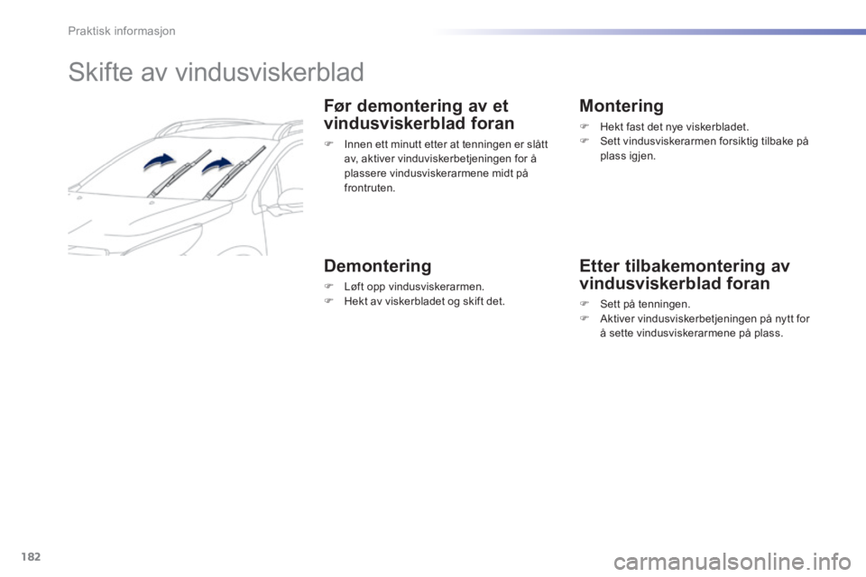 PEUGEOT 2008 2014 Instruksjoner for bruk (in Norwegian) 182
Praktisk informasjon
Skifte av vindusviskerblad
Før demontering av et
vindusviskerblad foran
Innen ett minutt etter at tenningen er slått av, aktiver vinduviskerbetjeningen f PEUGEOT 2008 2014 Instruksjoner for bruk (in Norwegian) 182
Praktisk informasjon
Skifte av vindusviskerblad
Før demontering av et
vindusviskerblad foran
Innen ett minutt etter at tenningen er slått av, aktiver vinduviskerbetjeningen f