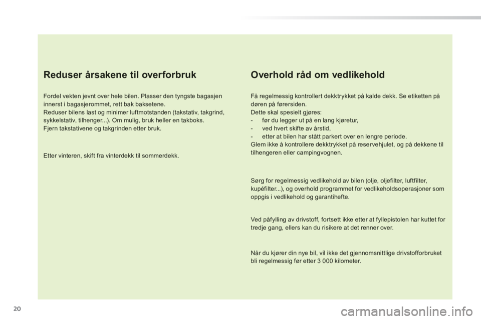 PEUGEOT 2008 2014 Instruksjoner for bruk (in Norwegian) 20
Reduser årsakene til overforbruk
Fordel vekten jevnt over hele bilen. Plasser den tyngste bagasjen innerst i bagasjerommet, rett bak baksetene. Reduser bilens last og minimer luftmotstanden PEUGEOT 2008 2014 Instruksjoner for bruk (in Norwegian) 20
Reduser årsakene til overforbruk
Fordel vekten jevnt over hele bilen. Plasser den tyngste bagasjen innerst i bagasjerommet, rett bak baksetene. Reduser bilens last og minimer luftmotstanden