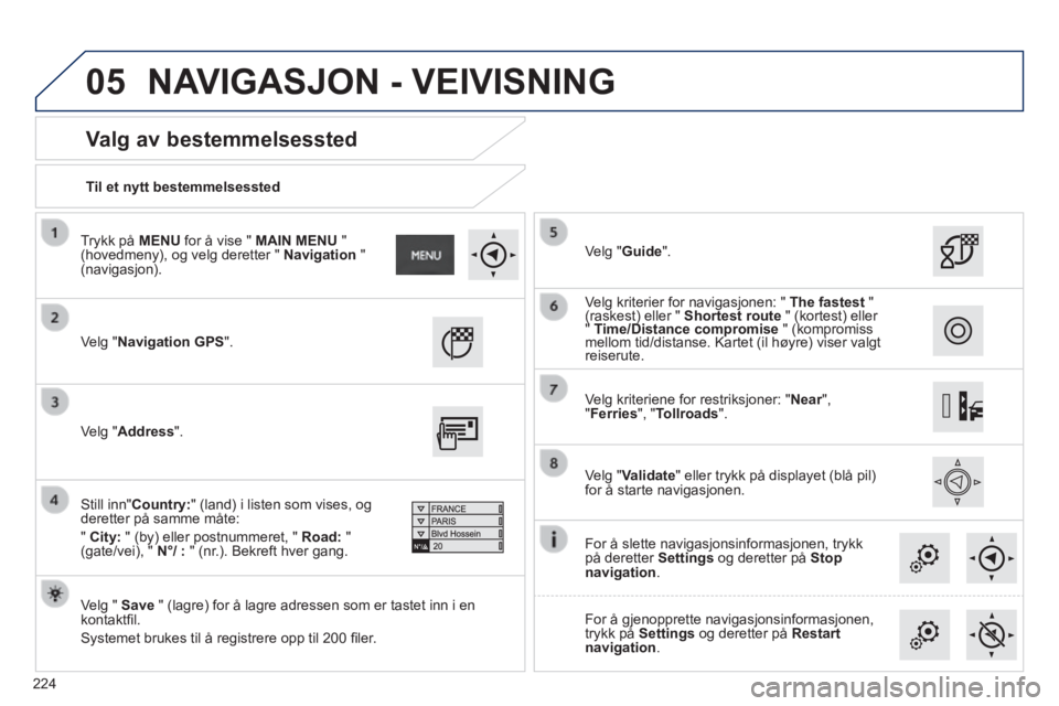 PEUGEOT 2008 2014  Instruksjoner for bruk (in Norwegian) 05
224
  Til  et  nytt  bestemmelsessted   
  Valg  av  bestemmelsessted 
 Velg  "Navigation GPS".   
  Velg  "   Save  " (lagre) for å lagre adressen som er tastet inn i en kontaktﬁ l. 
 Systemet 