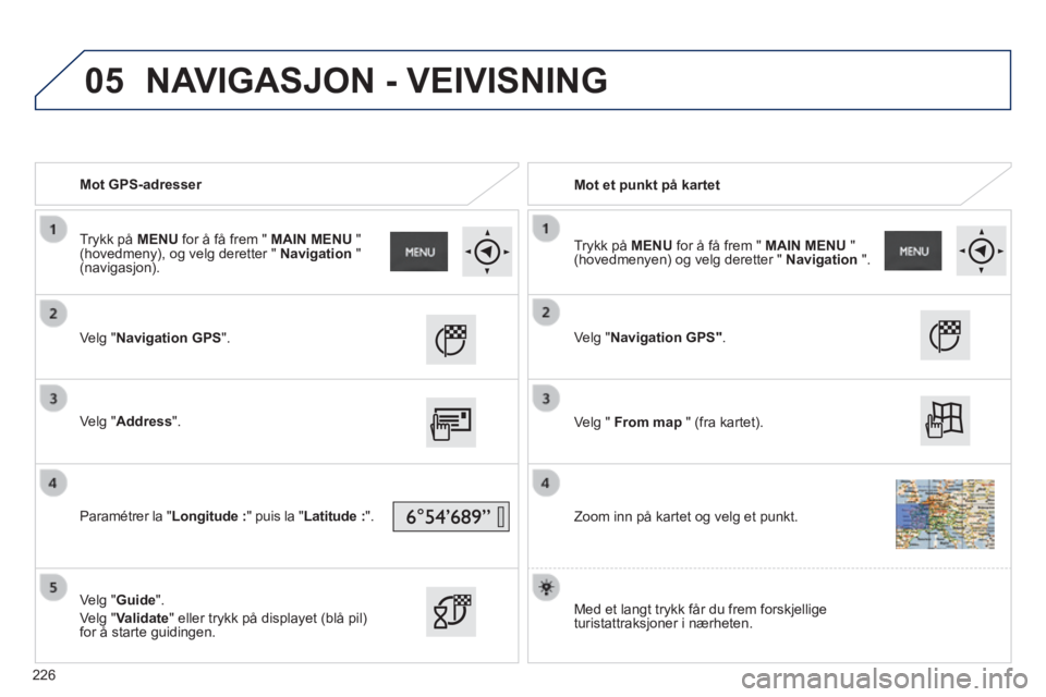 PEUGEOT 2008 2014  Instruksjoner for bruk (in Norwegian) 05
   Mot  GPS-adresser     Mot  et  punkt  på  kartet  
  Velg  "Navigation GPS".  
  Velg  "Address".  
  Paramétrer  la  " Longitude : " puis la " Latitude : ".  
  Velg  "Guide". 
 Velg  "Valida