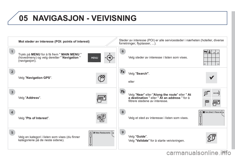 PEUGEOT 2008 2014  Instruksjoner for bruk (in Norwegian) 05
227
   Mot steder av interesse (POI: points of interest)  Steder av interesse (POI) er alle servicesteder i nærheten (hotell\
er, diverse forretninger, ﬂ yplasser, ...).  
  Velg  "Navigation GP