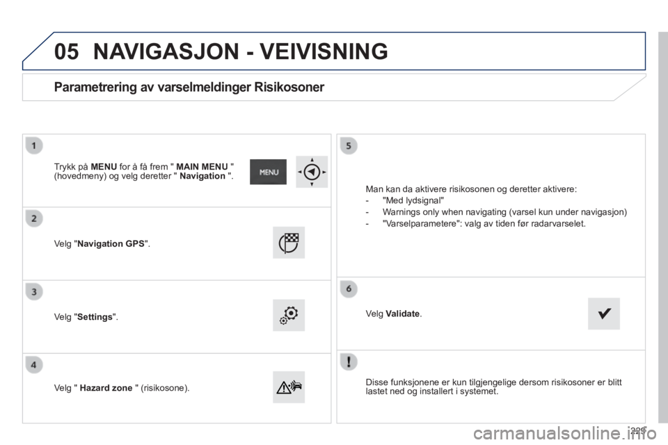 PEUGEOT 2008 2014  Instruksjoner for bruk (in Norwegian) 05
  Disse funksjonene er kun tilgjengelige dersom risikosoner er blitt lastet ned og installert i systemet.   
  Velg  "Navigation GPS".  
  Velg  "Settings".  
  Velg  "   Hazard zone   "  (risikoso