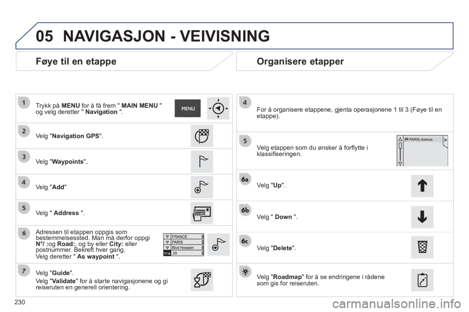 PEUGEOT 2008 2014 Instruksjoner for bruk (in Norwegian) 05
230
Føye til en etappe Organisere etapper
Velg "Navigation GPS".
Velg "Waypoints" .
Velg "Add"
Adressen til etappen oppgis som bestemmelsessted. Man må derfor oppgi Adresse PEUGEOT 2008 2014 Instruksjoner for bruk (in Norwegian) 05
230
Føye til en etappe Organisere etapper
Velg "Navigation GPS".
Velg "Waypoints" .
Velg "Add"
Adressen til etappen oppgis som bestemmelsessted. Man må derfor oppgi Adresse