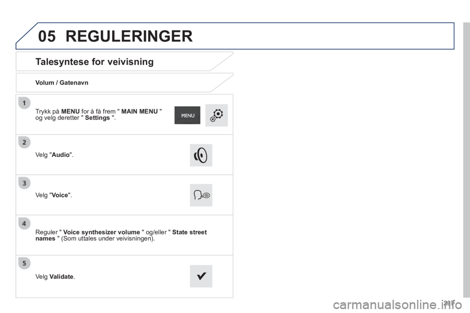 PEUGEOT 2008 2014 Instruksjoner for bruk (in Norwegian) 05
237
Talesyntese for veivisning
Volum / Gatenavn
Velg "Audio".
Velg "Voice".
Reguler " Voice synthesizer volume " og/eller " State street names " (Som uttales under PEUGEOT 2008 2014 Instruksjoner for bruk (in Norwegian) 05
237
Talesyntese for veivisning
Volum / Gatenavn
Velg "Audio".
Velg "Voice".
Reguler " Voice synthesizer volume " og/eller " State street names " (Som uttales under