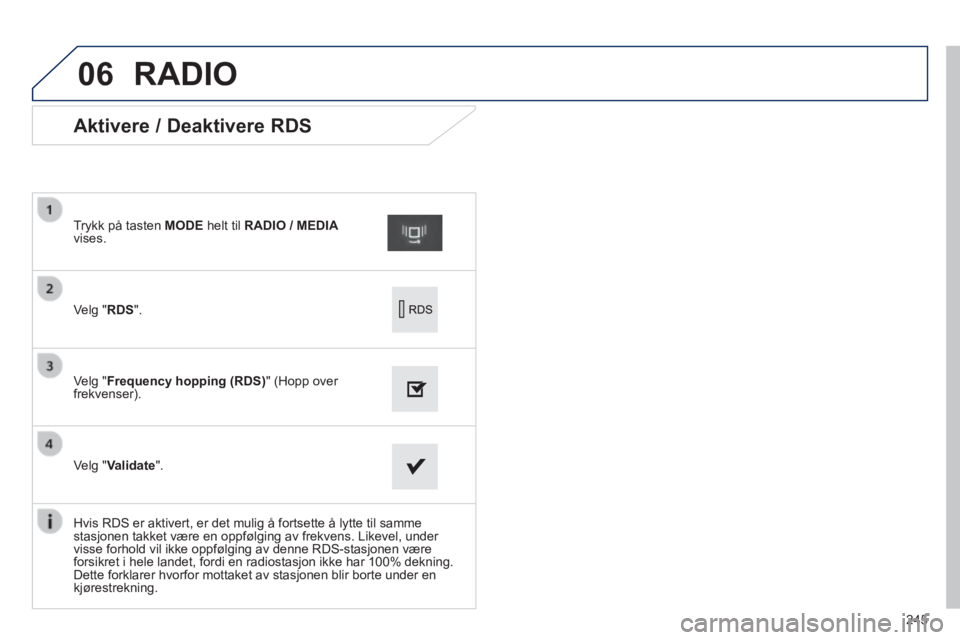 PEUGEOT 2008 2014 Instruksjoner for bruk (in Norwegian) 06
245
Aktivere / Deaktivere RDS
Velg " RDS ".
Trykk på tasten MODE helt til RADIO / MEDIAvises.
Velg "Frequency hopping (RDS)" (Hopp over frekvenser).
Velg "Validat PEUGEOT 2008 2014 Instruksjoner for bruk (in Norwegian) 06
245
Aktivere / Deaktivere RDS
Velg " RDS ".
Trykk på tasten MODE helt til RADIO / MEDIAvises.
Velg "Frequency hopping (RDS)" (Hopp over frekvenser).
Velg "Validat