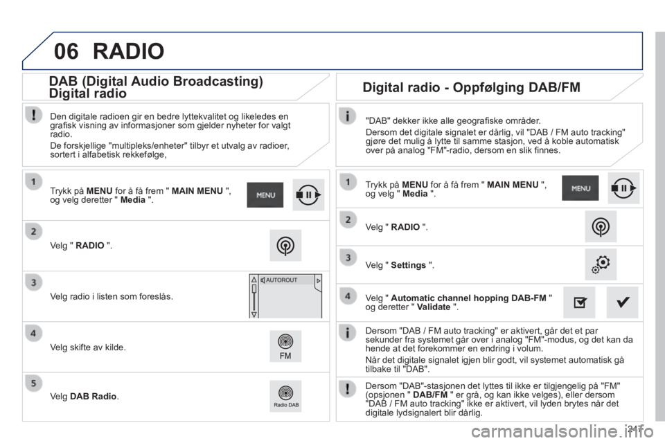 PEUGEOT 2008 2014 Instruksjoner for bruk (in Norwegian) 06
247
Dersom "DAB / FM auto tracking" er aktivert, går det et par sekunder fra systemet går over i analog "FM"-modus, og det kan da hende at det forekommer en endring i volum.
Når det digitale PEUGEOT 2008 2014 Instruksjoner for bruk (in Norwegian) 06
247
Dersom "DAB / FM auto tracking" er aktivert, går det et par sekunder fra systemet går over i analog "FM"-modus, og det kan da hende at det forekommer en endring i volum.
Når det digitale